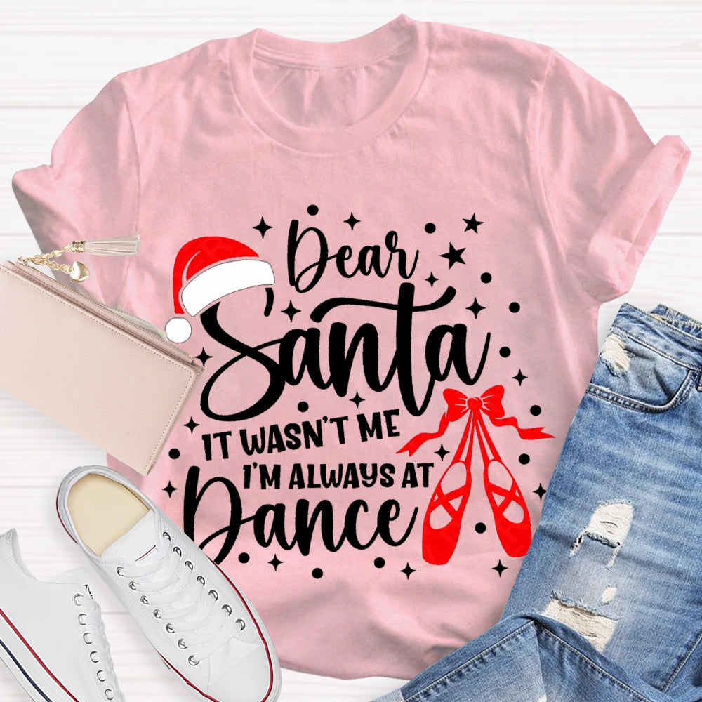 Dear Santa It Wasn'T Me Always At Dance T-shirt