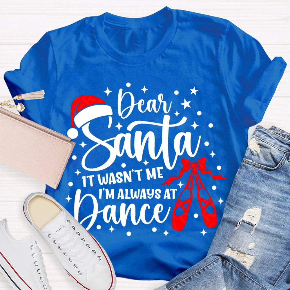 Dear Santa It Wasn'T Me Always At Dance T-shirt