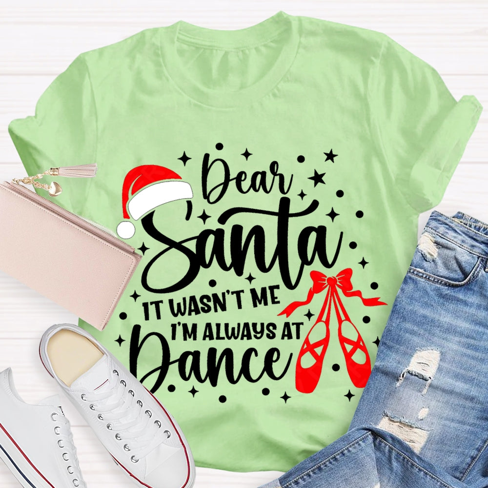 Dear Santa It Wasn'T Me Always At Dance T-shirt