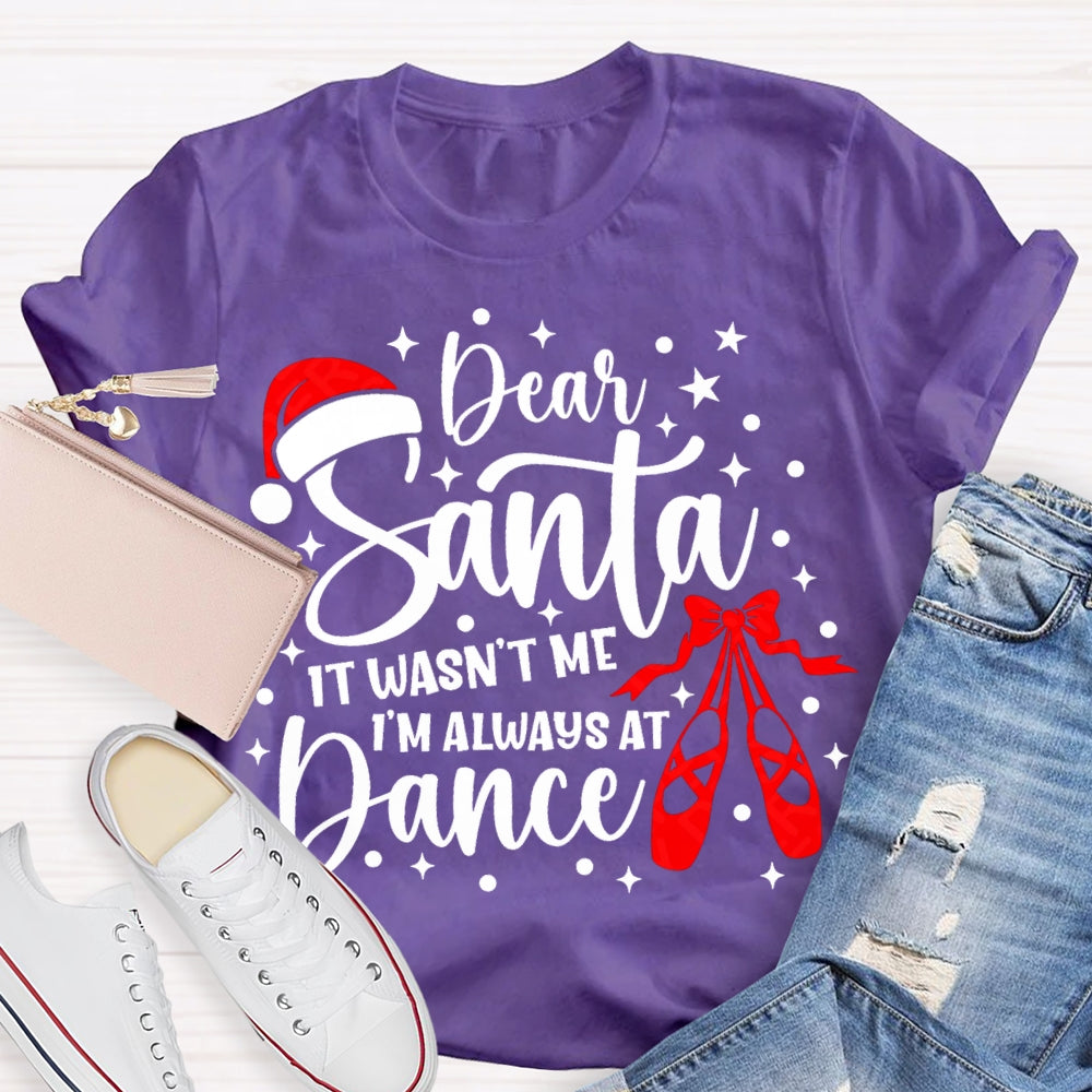 Dear Santa It Wasn'T Me Always At Dance T-shirt