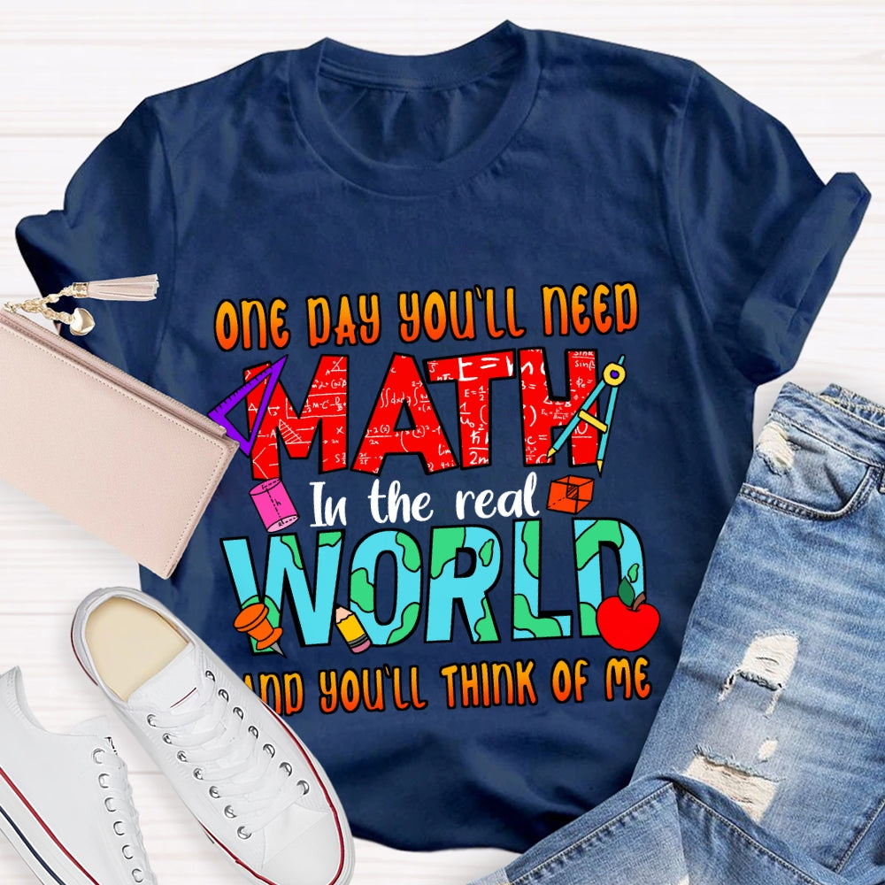 One Day You'll Need Math In The Real World And You'll Think Of Me T-shirt