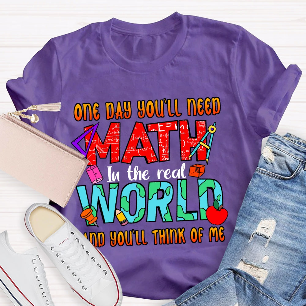 One Day You'll Need Math In The Real World And You'll Think Of Me T-shirt