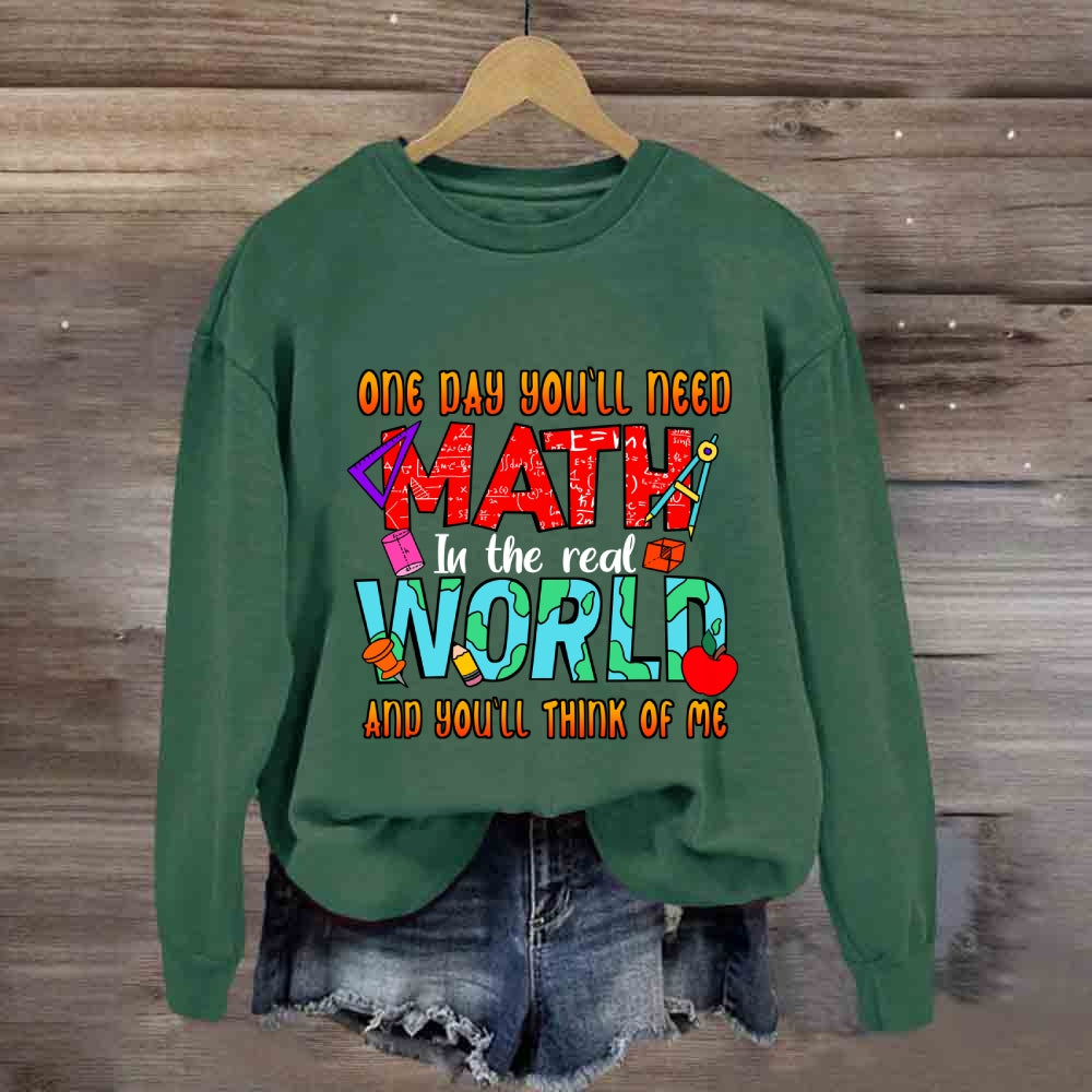 One Day You'll Need Math In The Real World And You'll Think Of Me Funny Math Teacher Sweatshirt