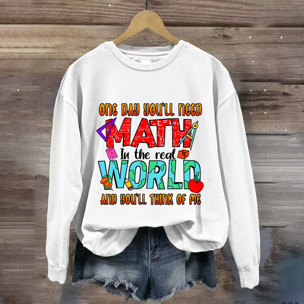 One Day You'll Need Math In The Real World And You'll Think Of Me Funny Math Teacher Sweatshirt