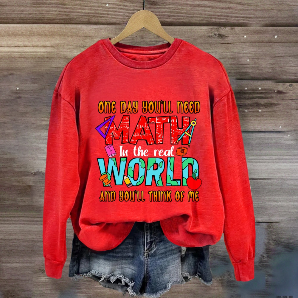 One Day You'll Need Math In The Real World And You'll Think Of Me Funny Math Teacher Sweatshirt