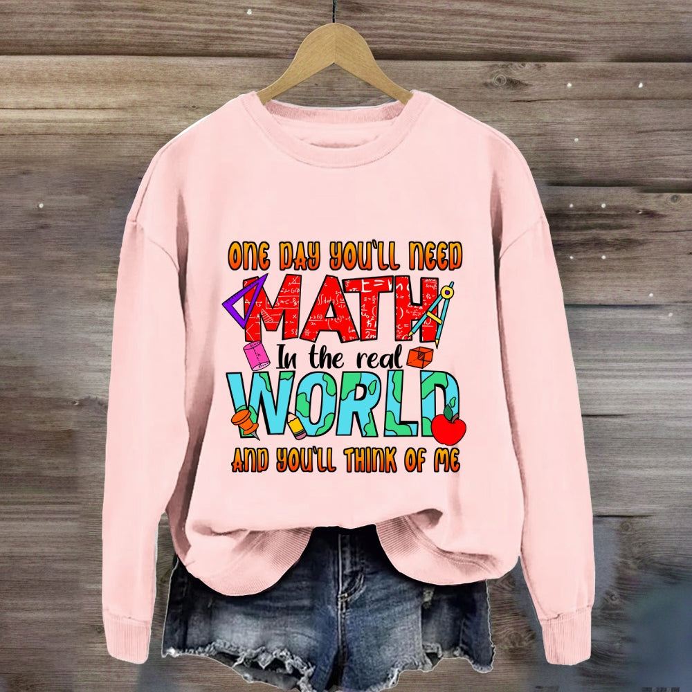 One Day You'll Need Math In The Real World And You'll Think Of Me Funny Math Teacher Sweatshirt