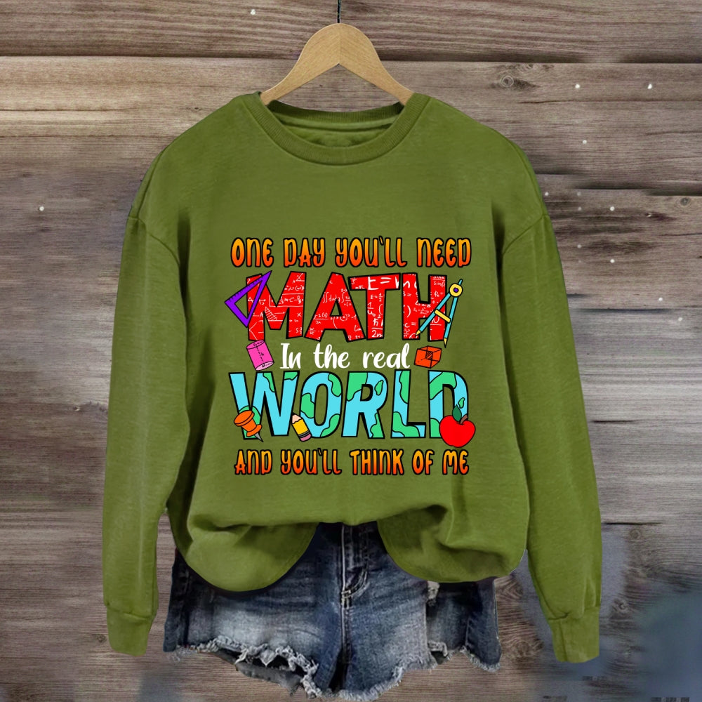 One Day You'll Need Math In The Real World And You'll Think Of Me Funny Math Teacher Sweatshirt