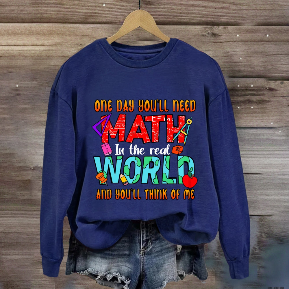 One Day You'll Need Math In The Real World And You'll Think Of Me Funny Math Teacher Sweatshirt