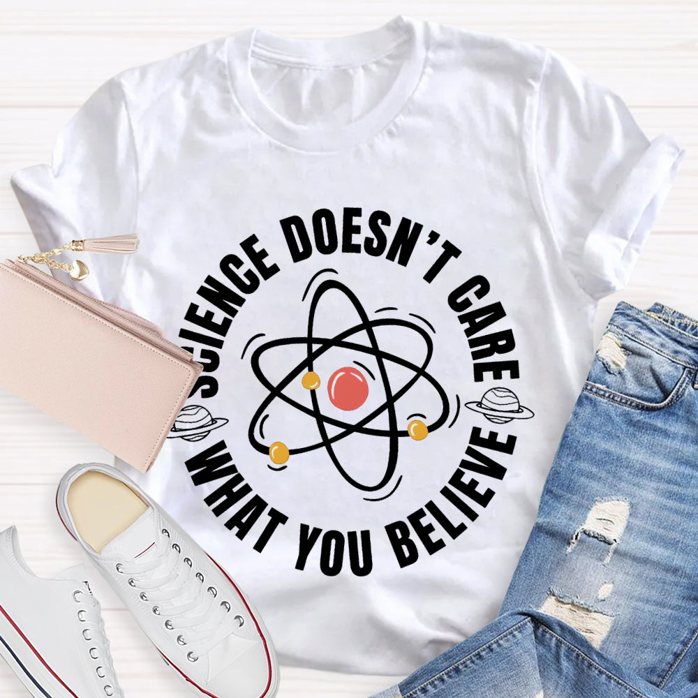 Science Doesn'T Care What You Believe Science Teacher T-shirt