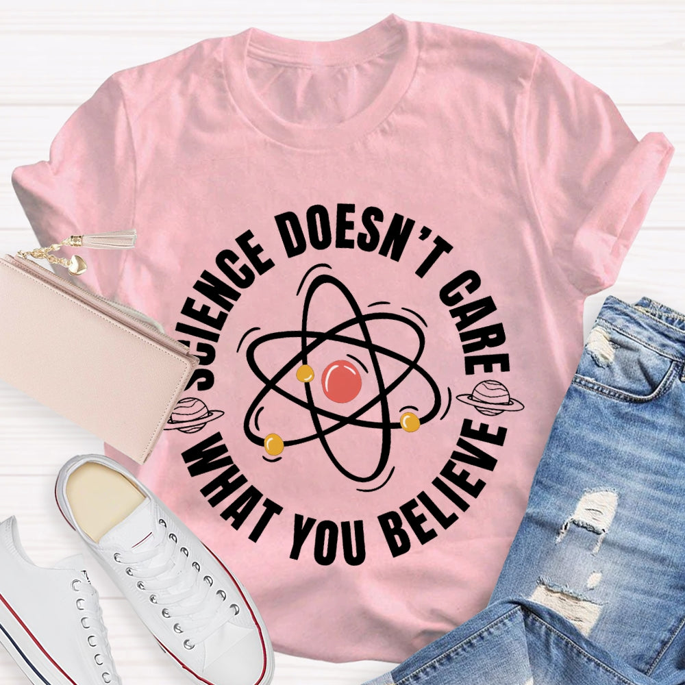 Science Doesn'T Care What You Believe Science Teacher T-shirt