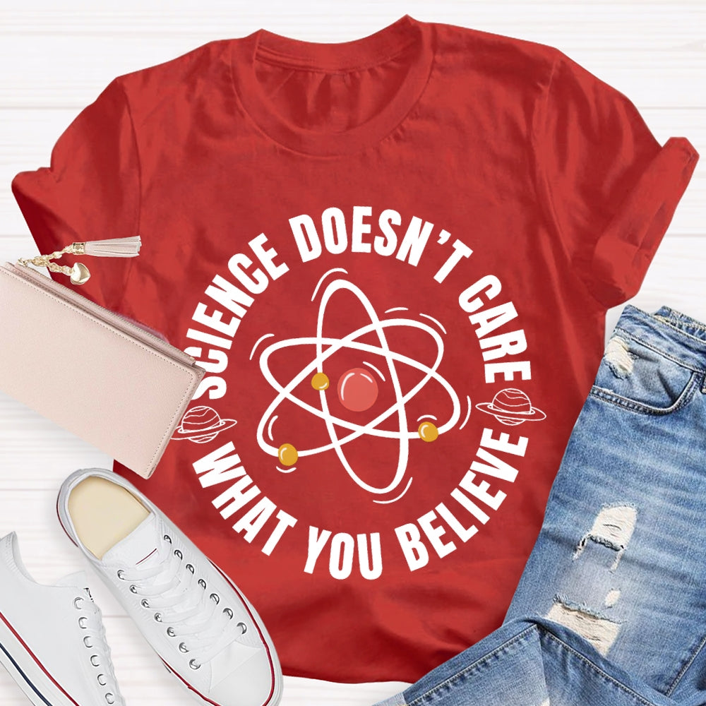 Science Doesn'T Care What You Believe Science Teacher T-shirt