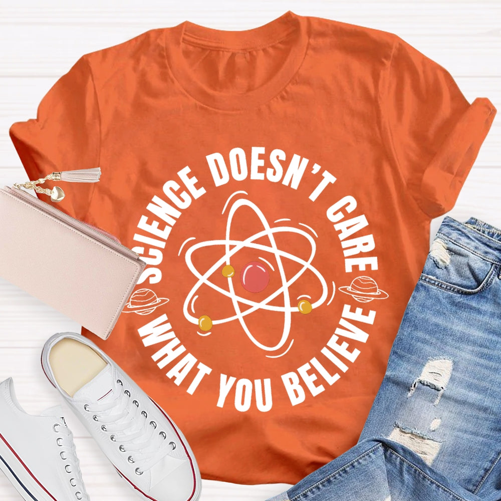 Science Doesn'T Care What You Believe Science Teacher T-shirt