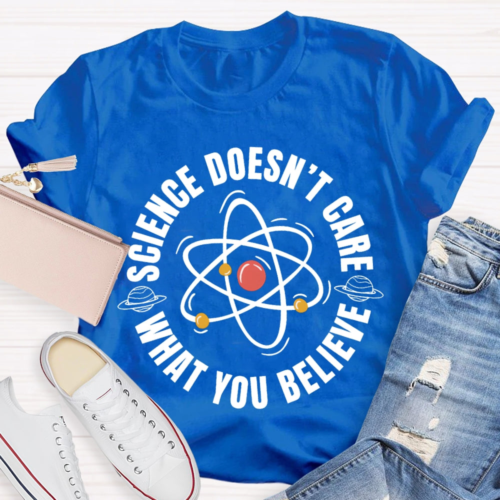 Science Doesn'T Care What You Believe Science Teacher T-shirt