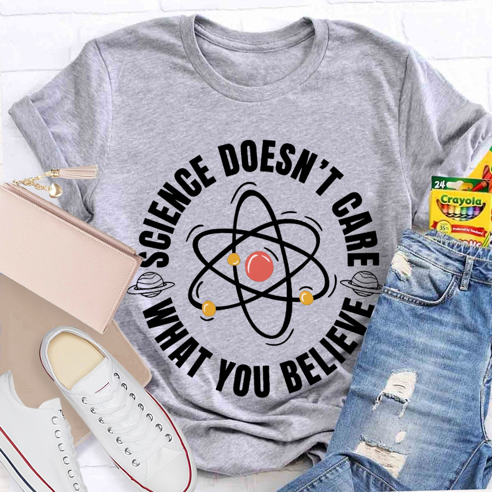 Science Doesn'T Care What You Believe Science Teacher T-shirt