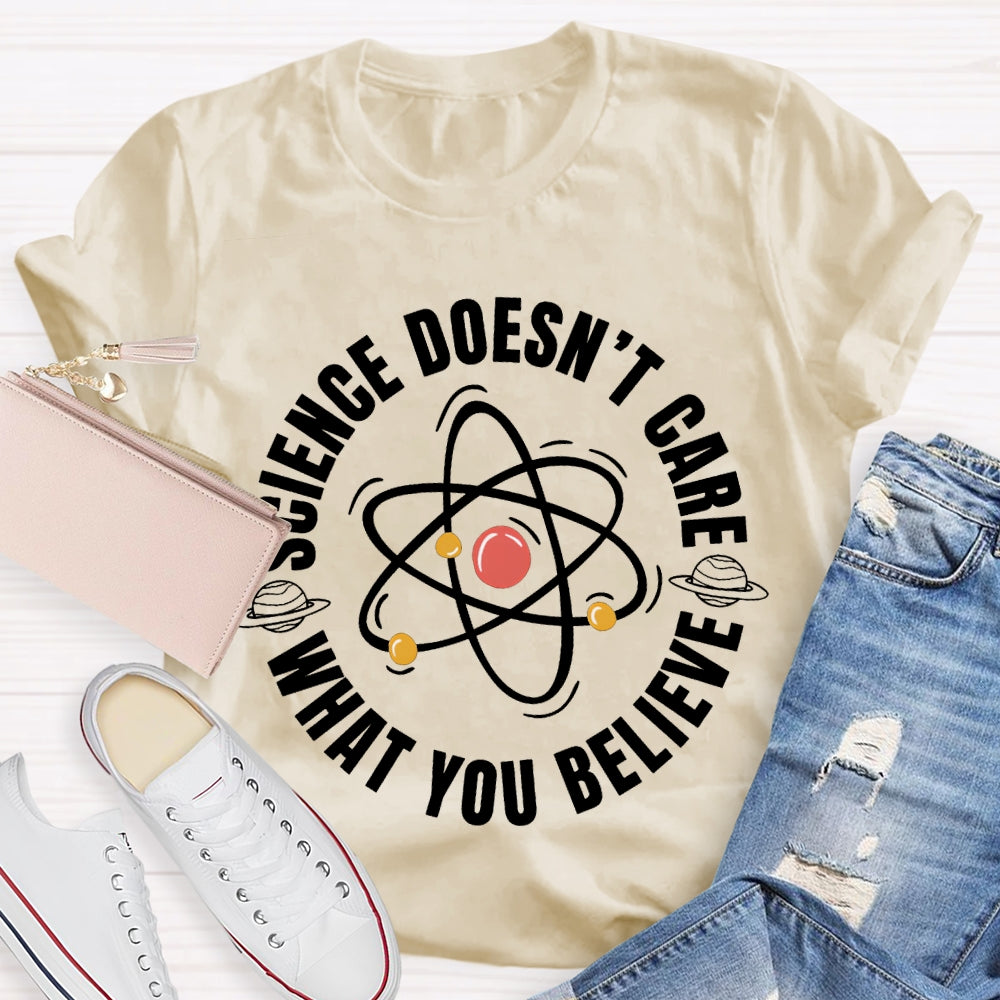 Science Doesn'T Care What You Believe Science Teacher T-shirt