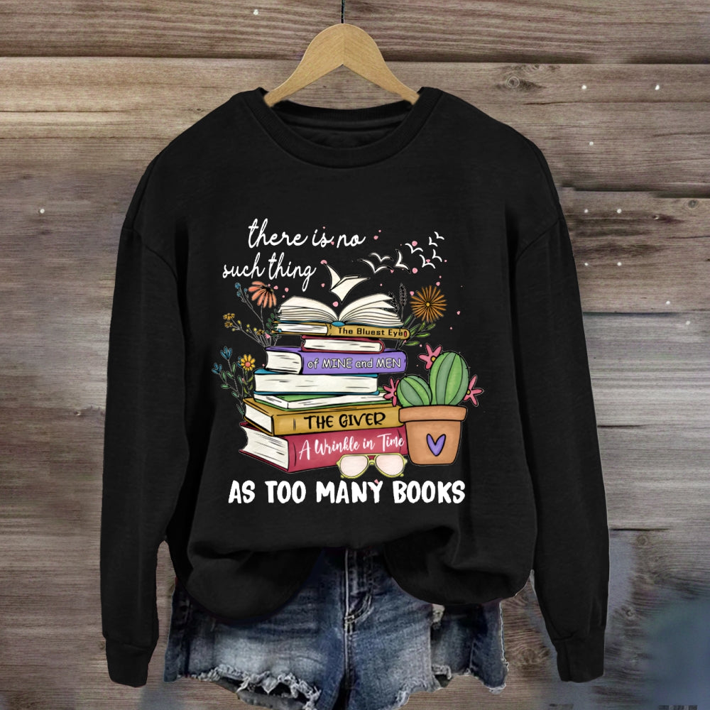 There Is No Such Thing As Too Many Books Sweatshirt