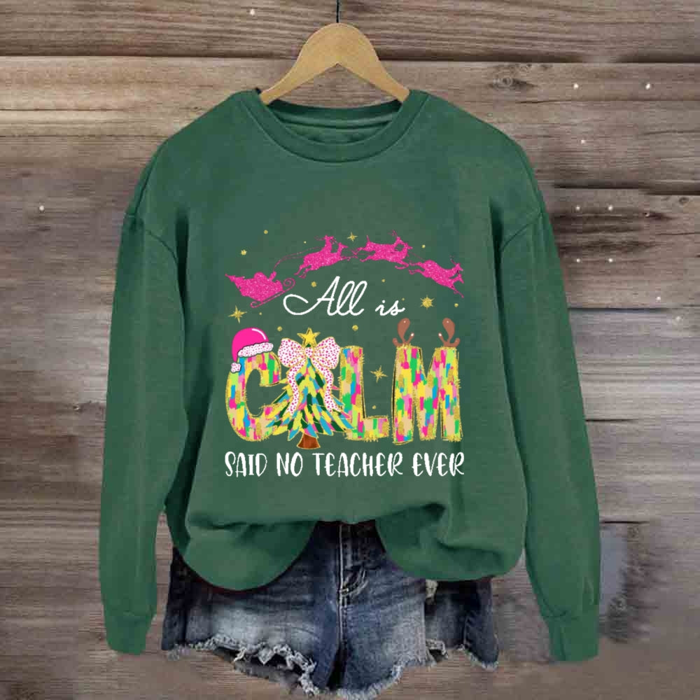 All Is Calm Said No Teacher Ever Sweatshirt