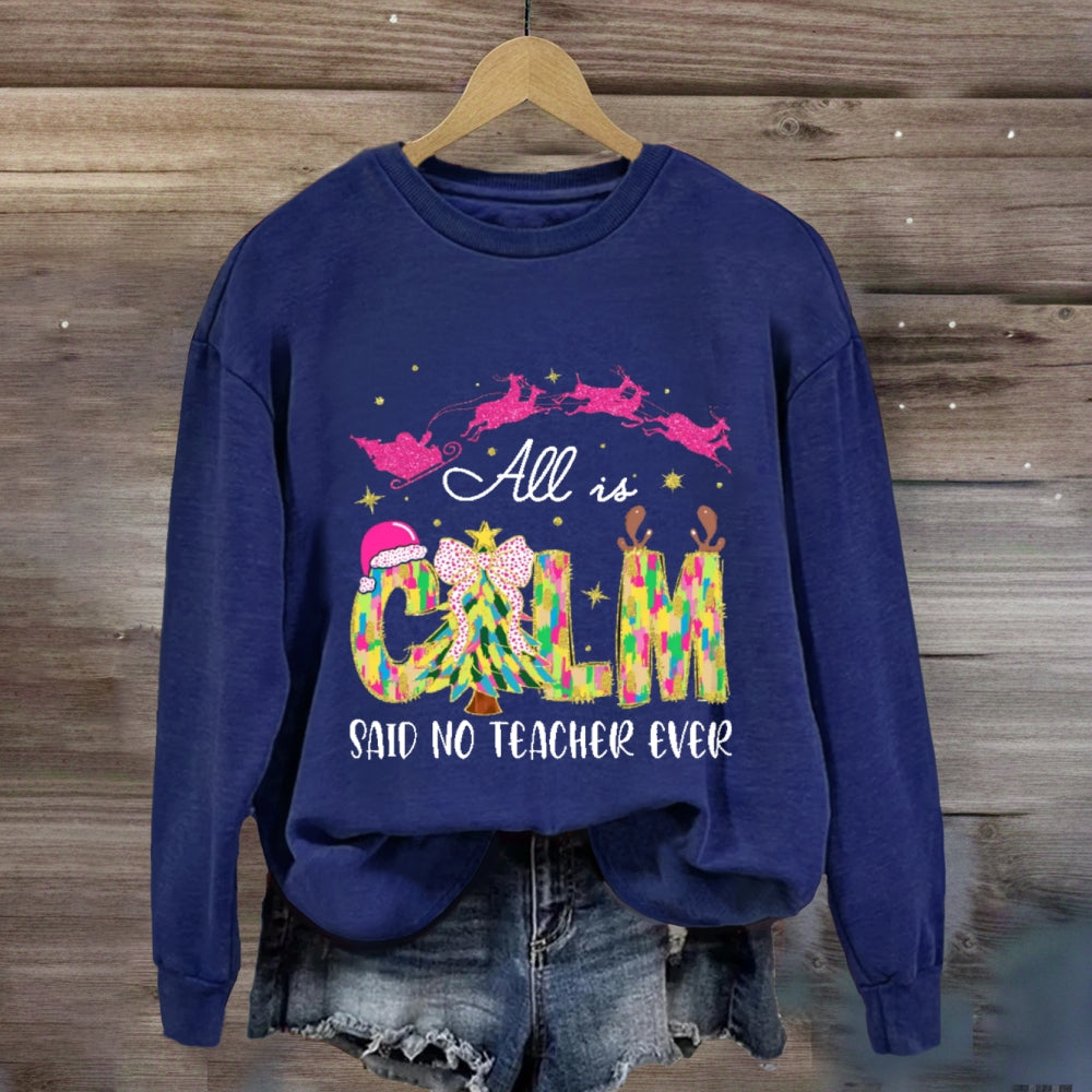 All Is Calm Said No Teacher Ever Sweatshirt