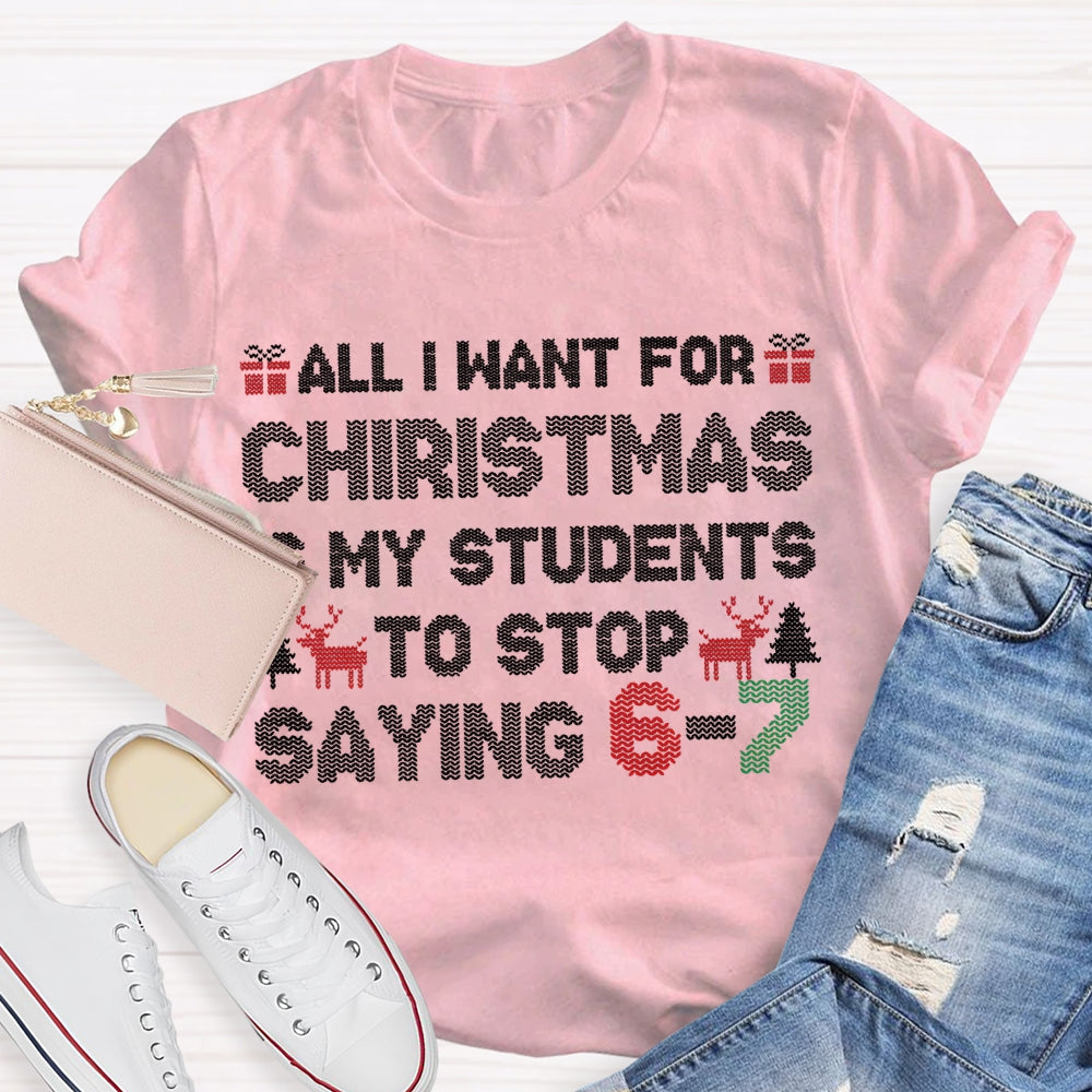 All I Want For Christmas Is My Students To Stop Saying 6-7 T-shirt