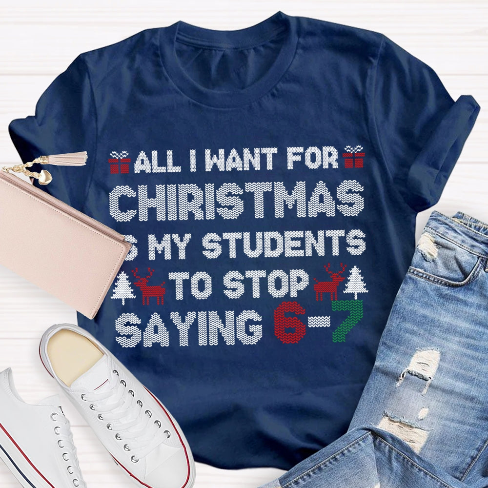 All I Want For Christmas Is My Students To Stop Saying 6-7 T-shirt