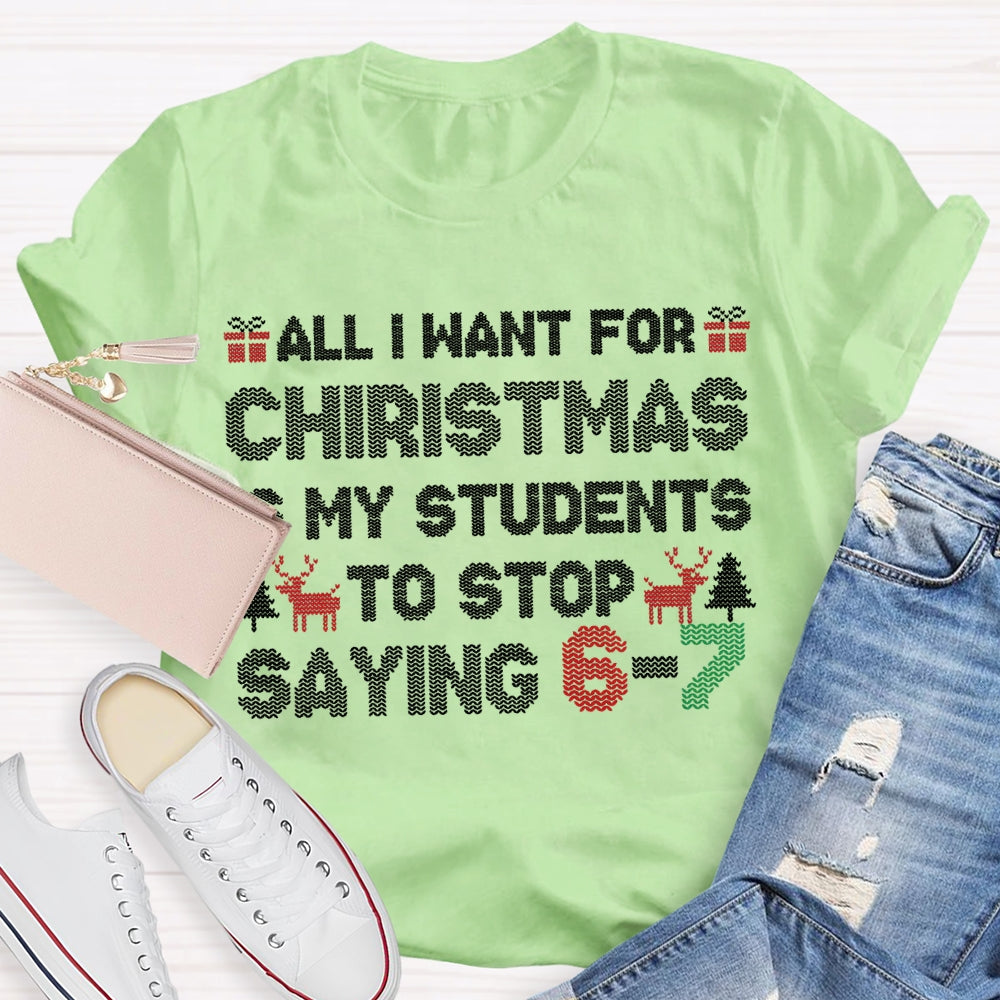 All I Want For Christmas Is My Students To Stop Saying 6-7 T-shirt