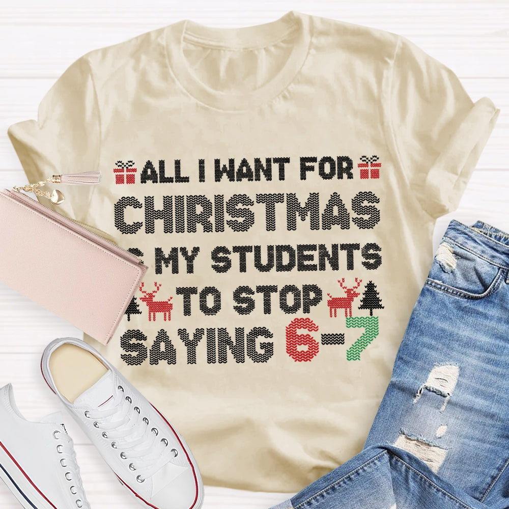 All I Want For Christmas Is My Students To Stop Saying 6-7 T-shirt