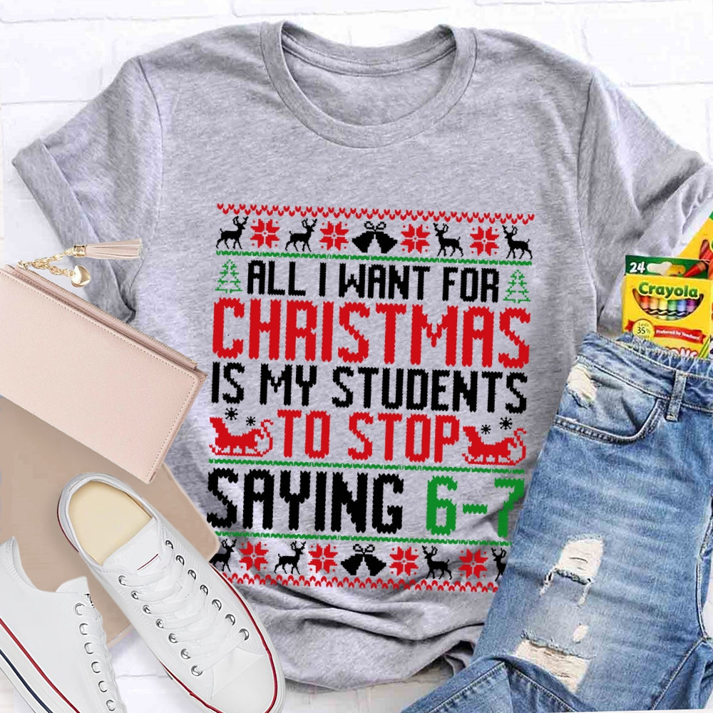 All I Want For Christmas Is My Students To Stop Saying 6-7 Christmas T-shirt