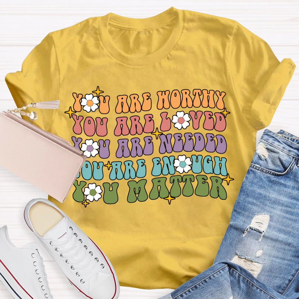 You Are Worthy You Are Loved You Are Needed You Are Enough You Matter T-shirt