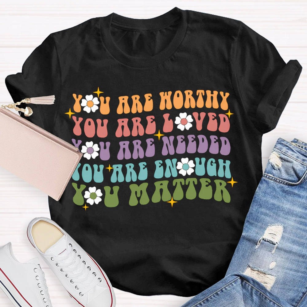You Are Worthy You Are Loved You Are Needed You Are Enough You Matter T-shirt