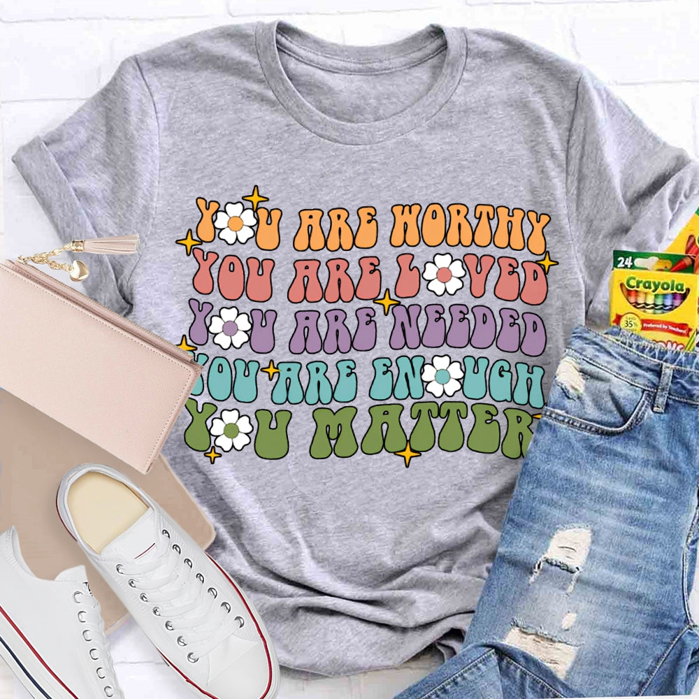 You Are Worthy You Are Loved You Are Needed You Are Enough You Matter T-shirt