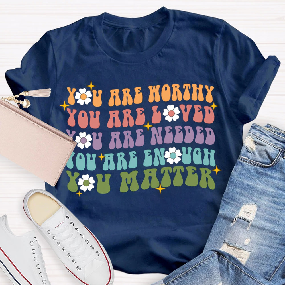 You Are Worthy You Are Loved You Are Needed You Are Enough You Matter T-shirt