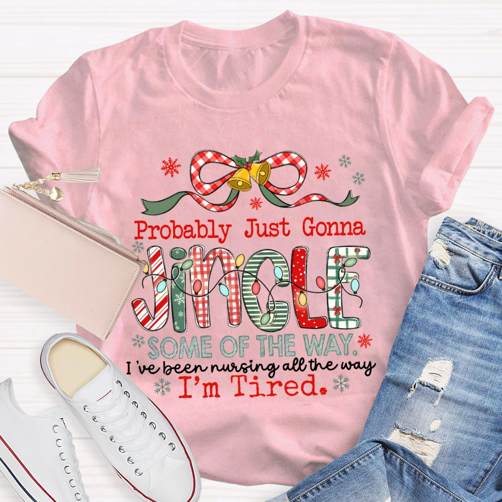 Probably Just Gonna Jingle Some Of The Way I'Ve Been Nursing All The Way I'M Tired T-shirt