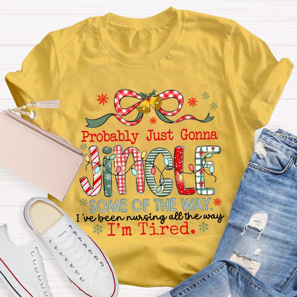 Probably Just Gonna Jingle Some Of The Way I'Ve Been Nursing All The Way I'M Tired T-shirt