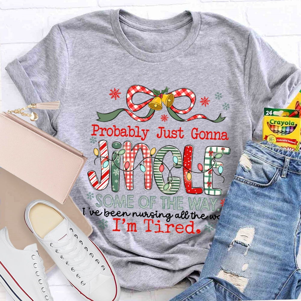 Probably Just Gonna Jingle Some Of The Way I'Ve Been Nursing All The Way I'M Tired T-shirt