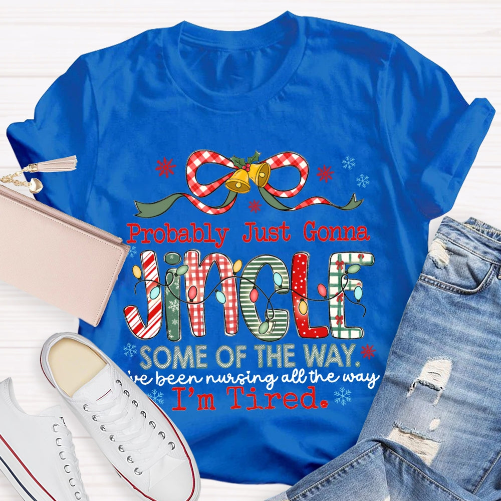 Probably Just Gonna Jingle Some Of The Way I'Ve Been Nursing All The Way I'M Tired T-shirt