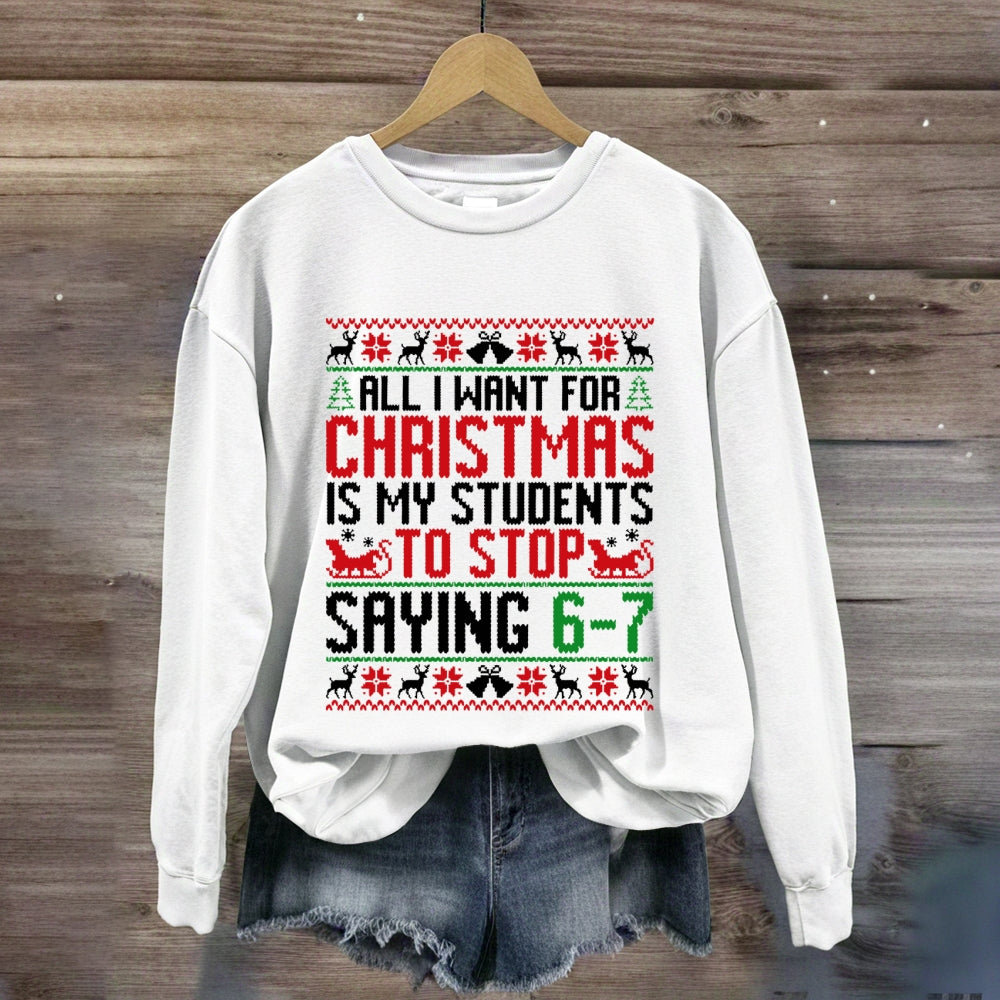 All I Want For Christmas Is My Students To Stop Saying 6-7 Sweatshirt