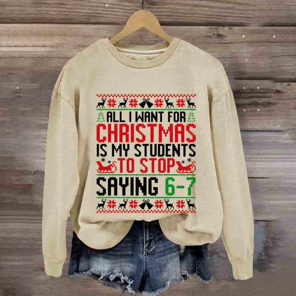 All I Want For Christmas Is My Students To Stop Saying 6-7 Sweatshirt