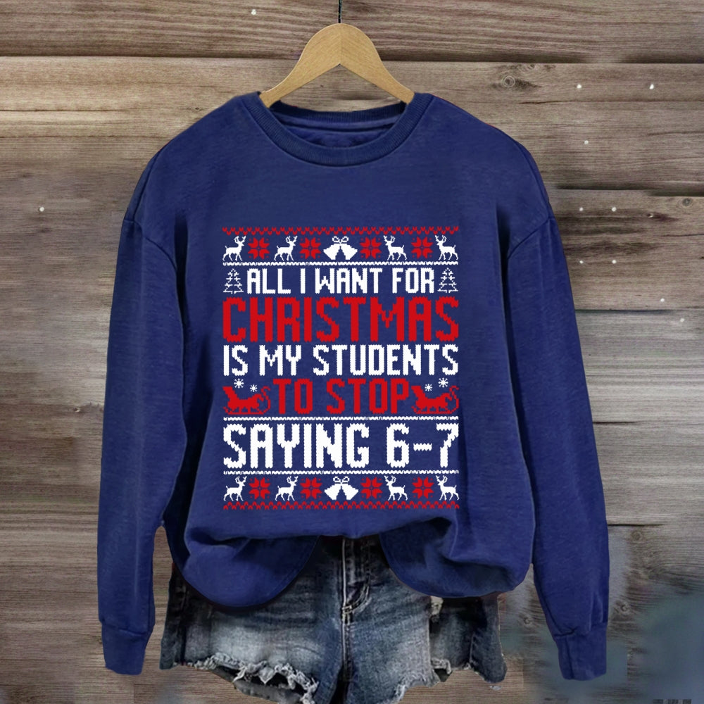All I Want For Christmas Is My Students To Stop Saying 6-7 Sweatshirt