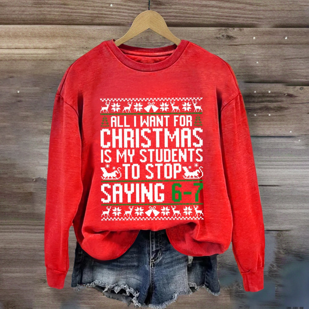 All I Want For Christmas Is My Students To Stop Saying 6-7 Sweatshirt