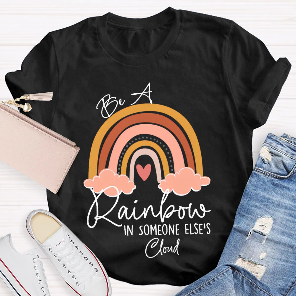 Be A Rainbow In Someone Else'S Cloud T-shirt