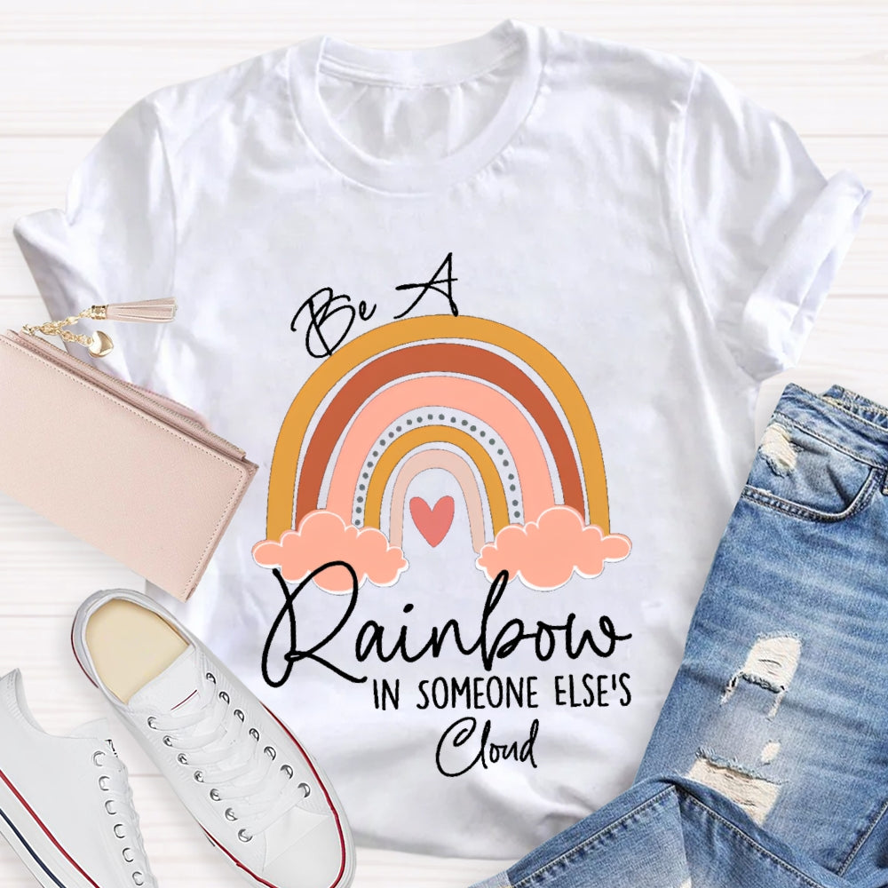 Be A Rainbow In Someone Else'S Cloud T-shirt