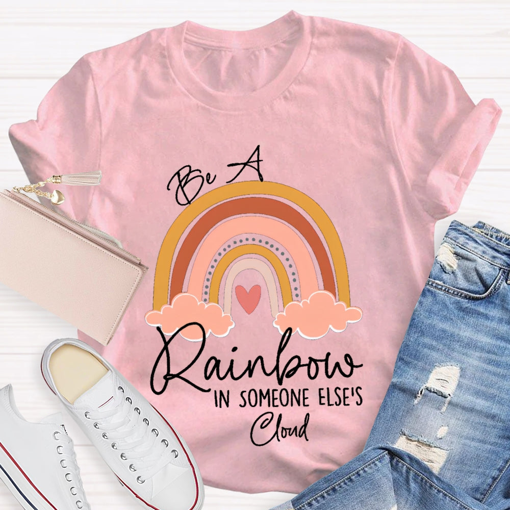 Be A Rainbow In Someone Else'S Cloud T-shirt