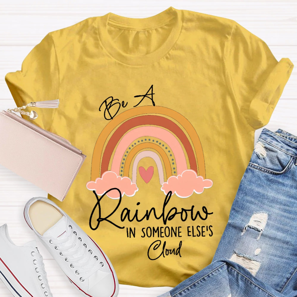 Be A Rainbow In Someone Else'S Cloud T-shirt