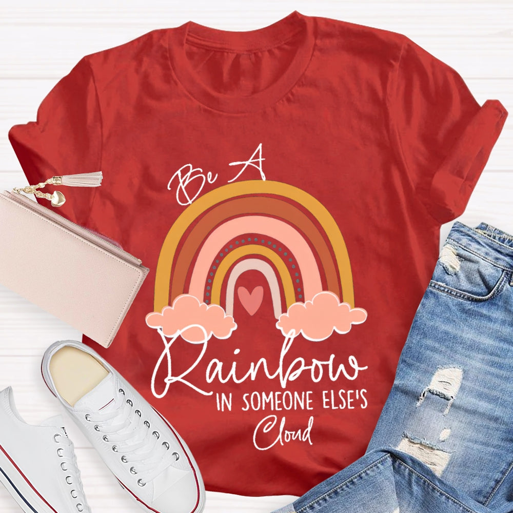 Be A Rainbow In Someone Else'S Cloud T-shirt