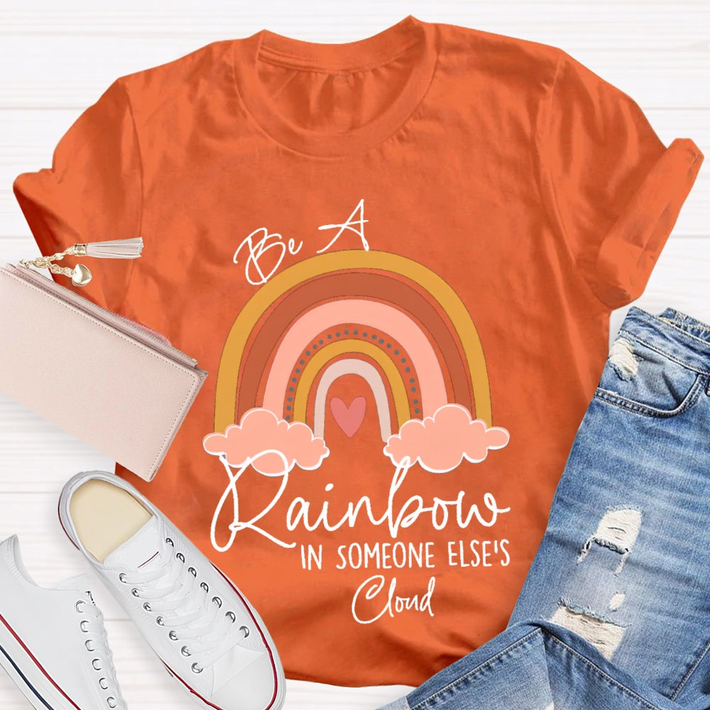 Be A Rainbow In Someone Else'S Cloud T-shirt