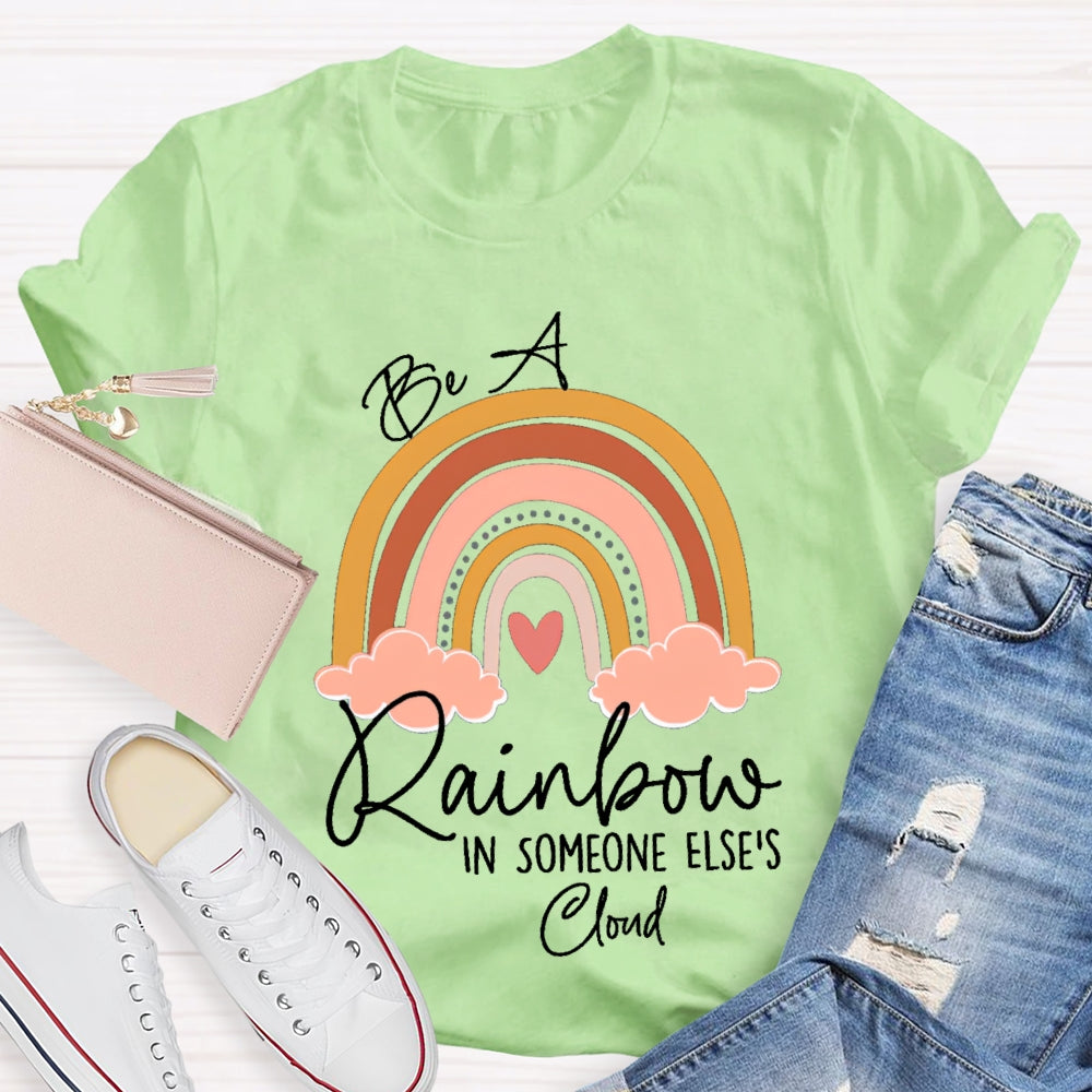 Be A Rainbow In Someone Else'S Cloud T-shirt
