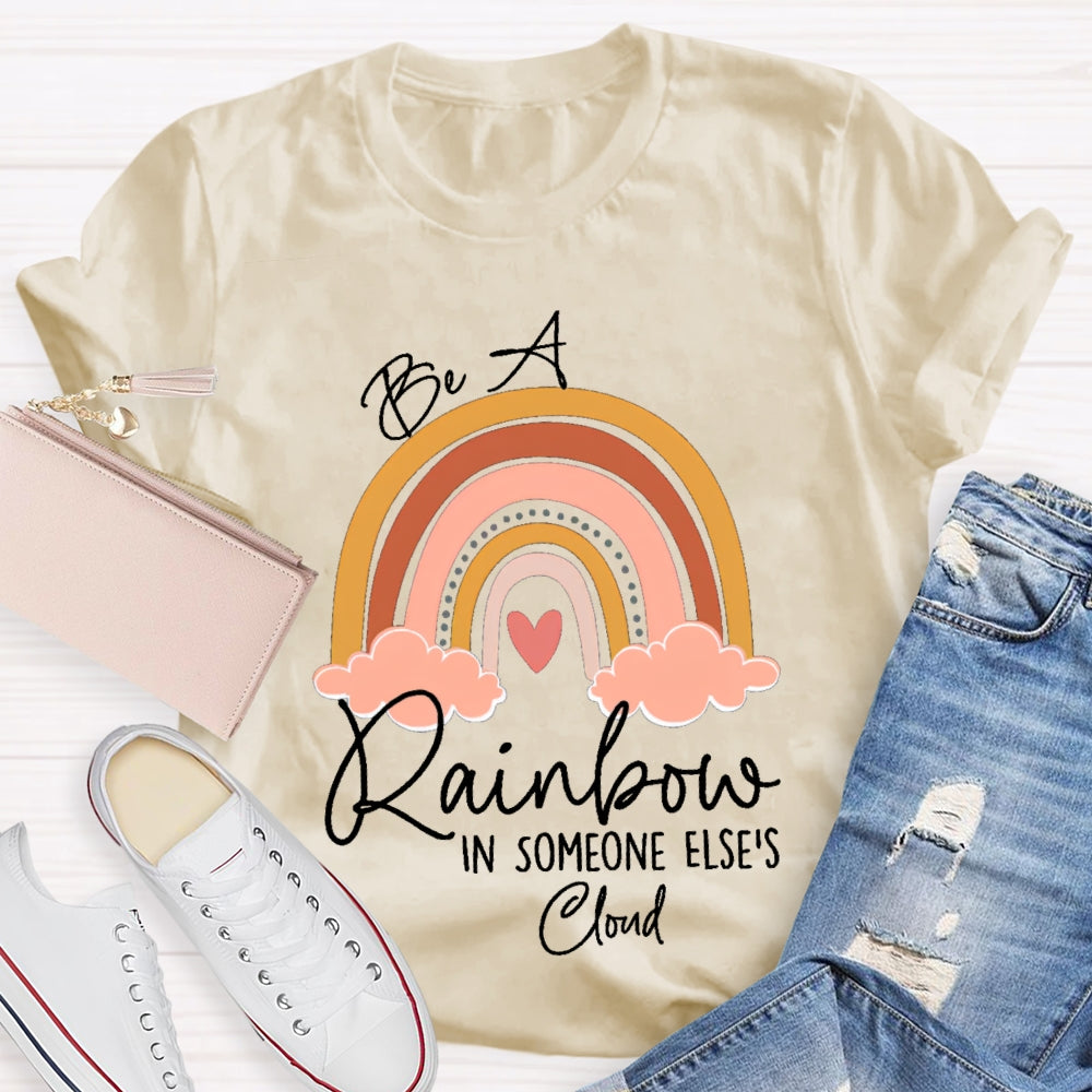 Be A Rainbow In Someone Else'S Cloud T-shirt