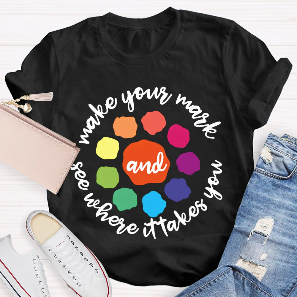 Make Your Mark And See Where It Takes You T-shirt
