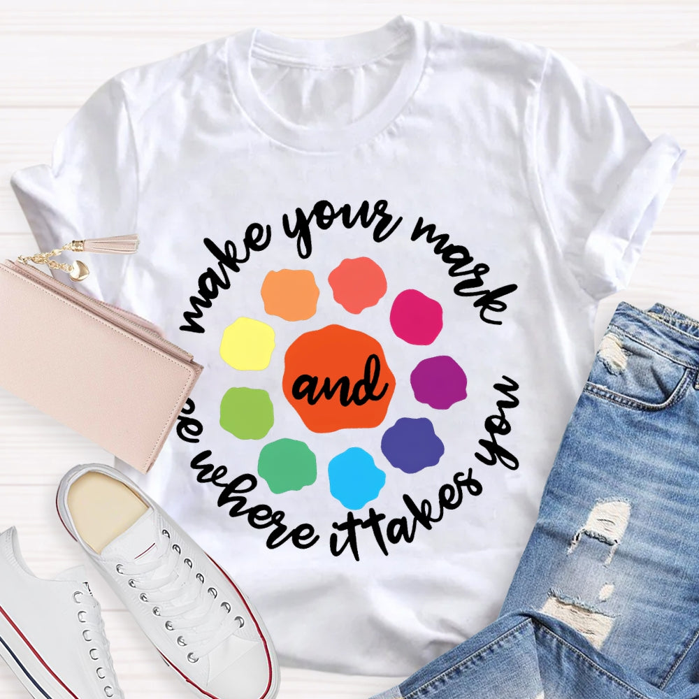 Make Your Mark And See Where It Takes You T-shirt
