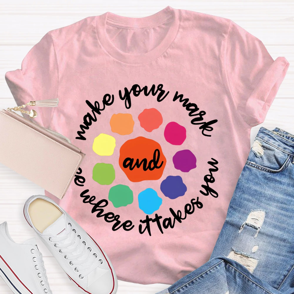 Make Your Mark And See Where It Takes You T-shirt